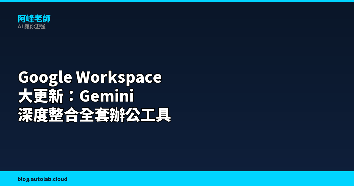 Google Workspace 大更新：Gemini 深度整合 Docs、Sheets、Slides、Drive，AI 辦公進入新階段