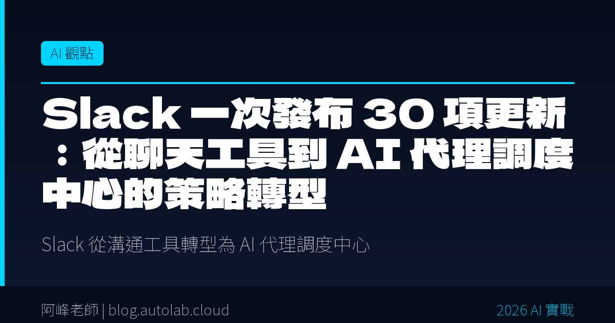 Slack 變身 AI 代理調度中心：30 項更新背後你不能錯過的戰略訊號